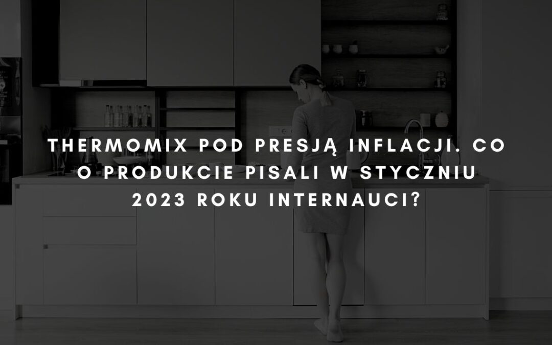 Inflacja uderzyła w Thermomix. Co o produkcie pisali w styczniu 2023 roku internauci?